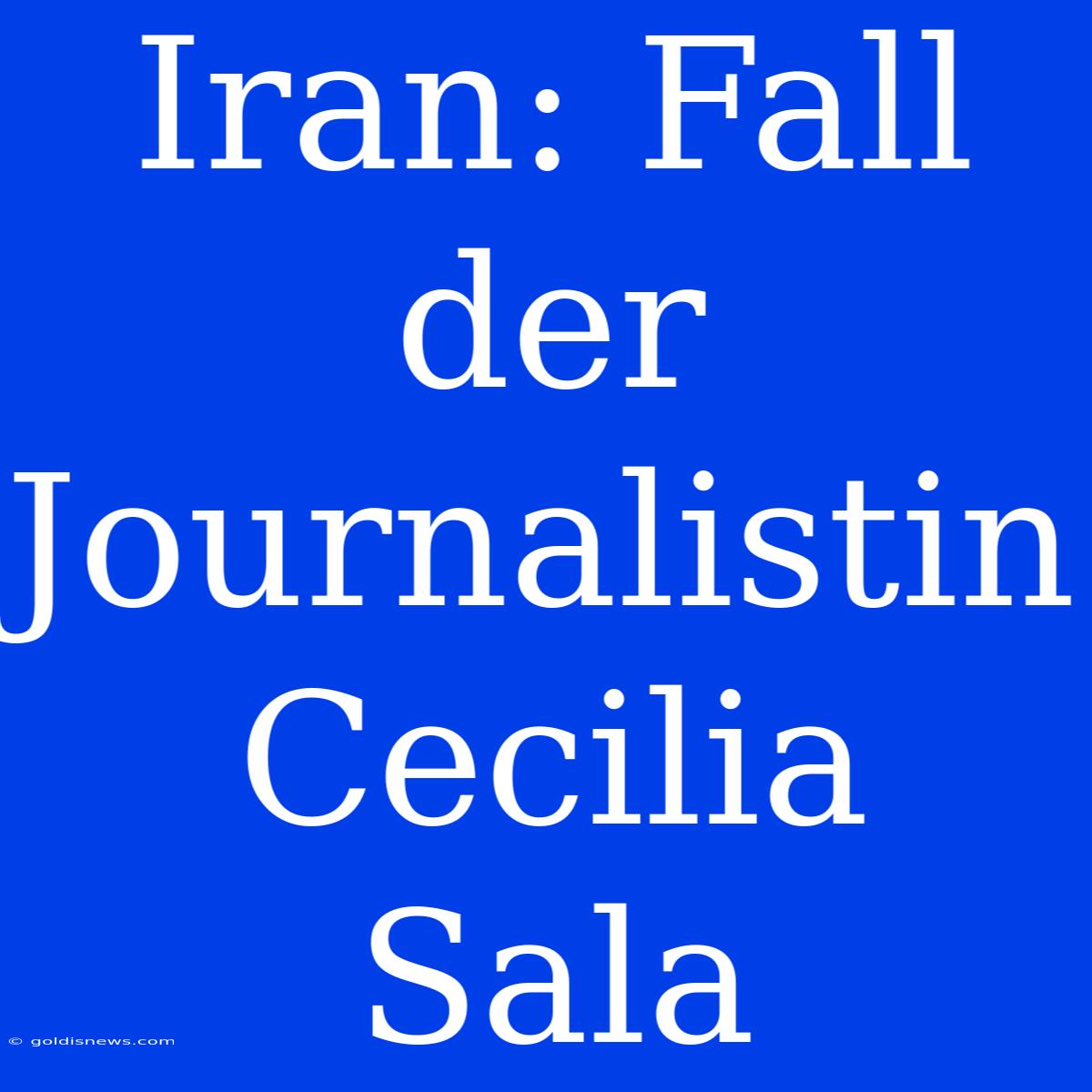 Iran: Fall Der Journalistin Cecilia Sala