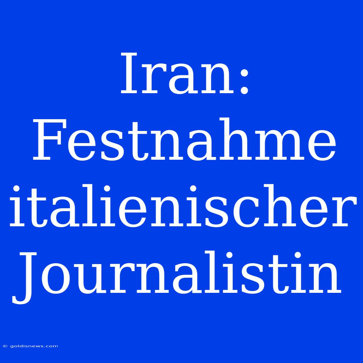 Iran: Festnahme Italienischer Journalistin