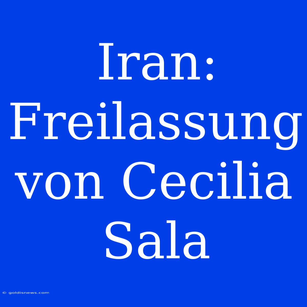 Iran: Freilassung Von Cecilia Sala