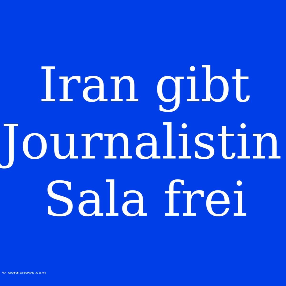 Iran Gibt Journalistin Sala Frei