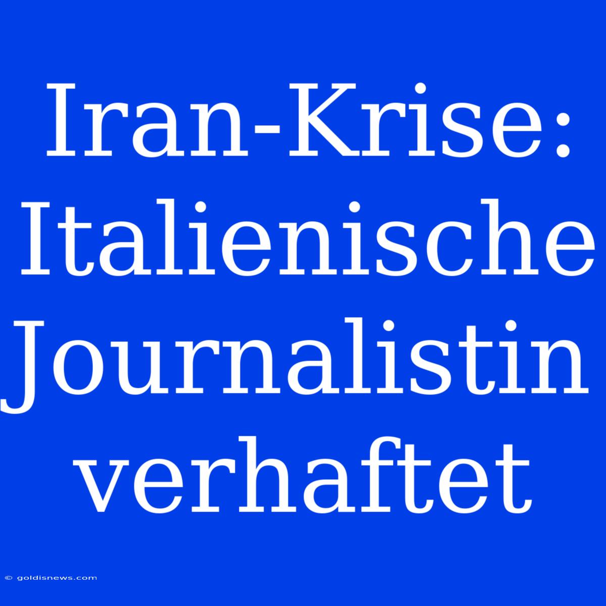 Iran-Krise: Italienische Journalistin Verhaftet