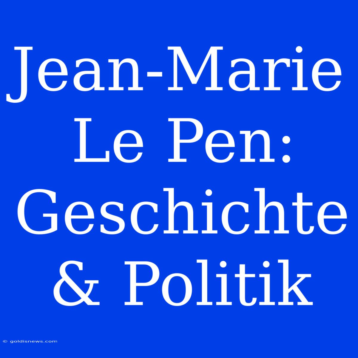 Jean-Marie Le Pen: Geschichte & Politik