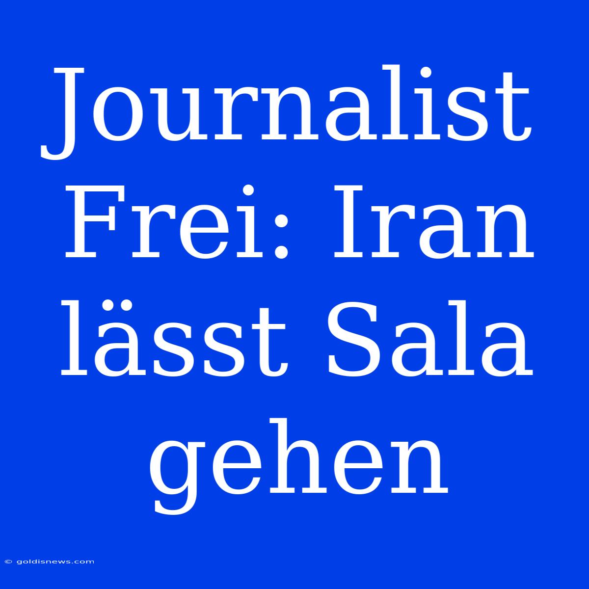 Journalist Frei: Iran Lässt Sala Gehen