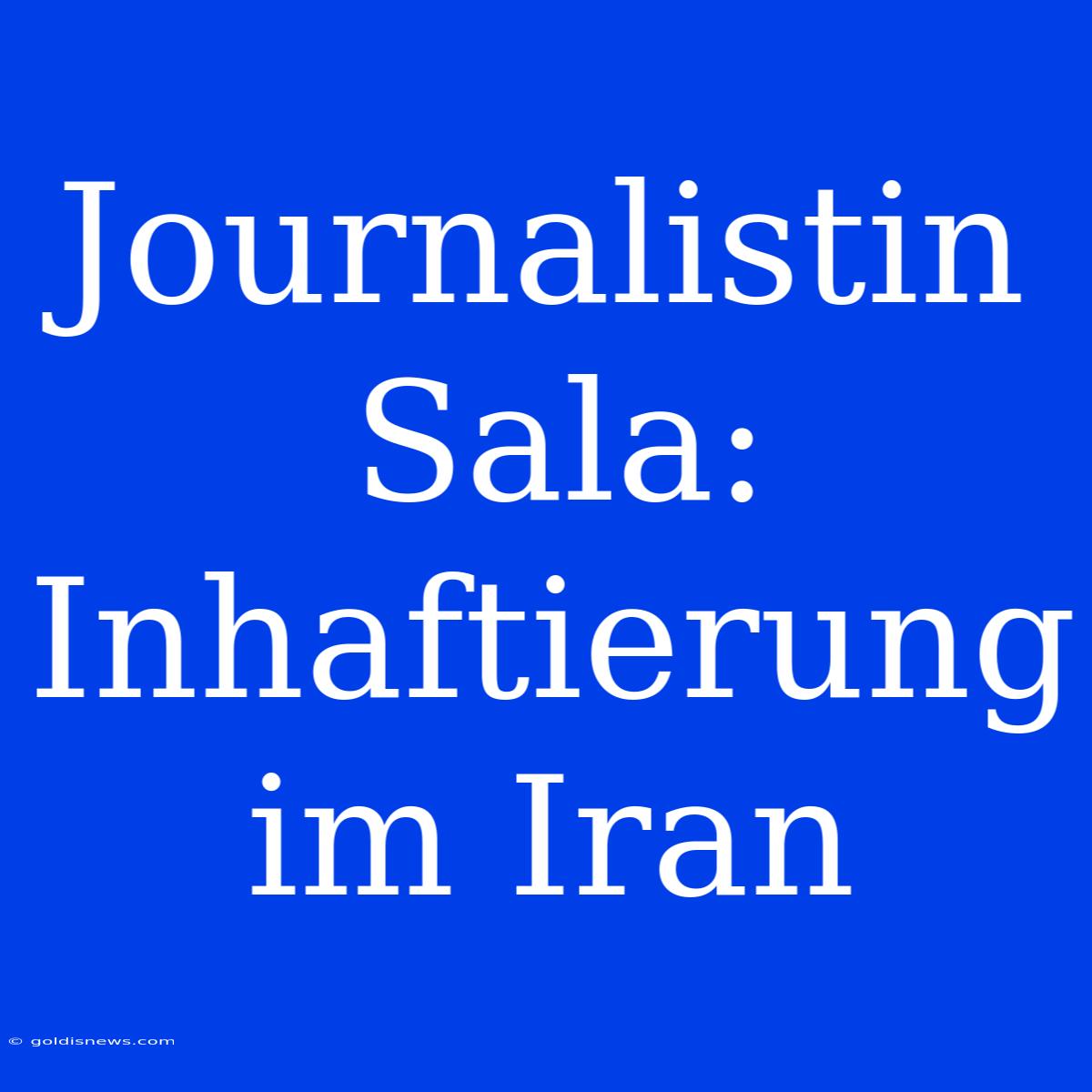 Journalistin Sala: Inhaftierung Im Iran