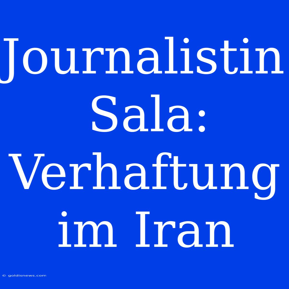 Journalistin Sala: Verhaftung Im Iran