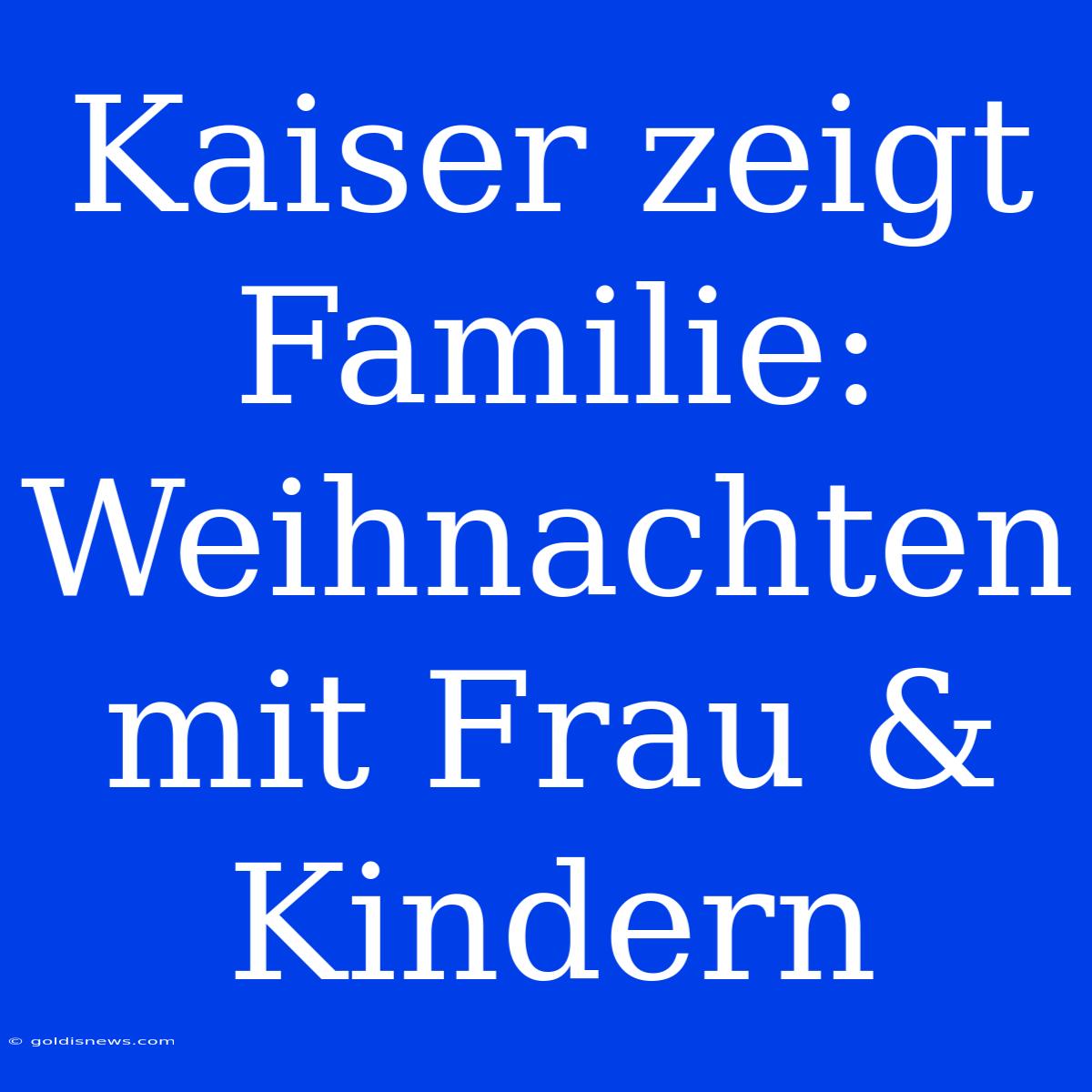 Kaiser Zeigt Familie: Weihnachten Mit Frau & Kindern