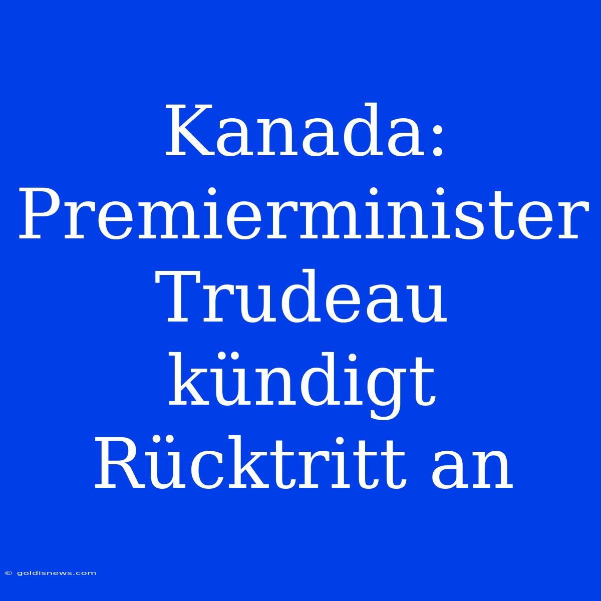 Kanada: Premierminister Trudeau Kündigt Rücktritt An