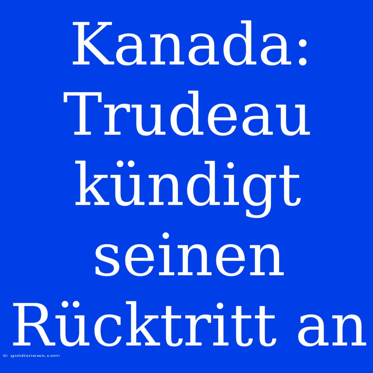 Kanada:  Trudeau Kündigt Seinen Rücktritt An