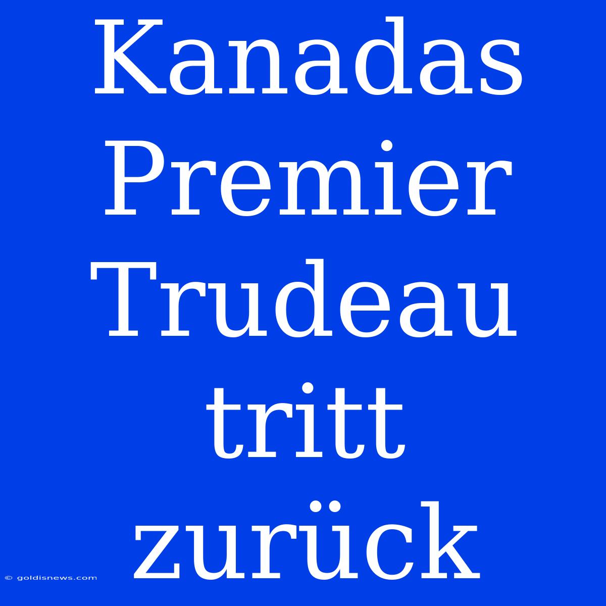 Kanadas Premier Trudeau Tritt Zurück