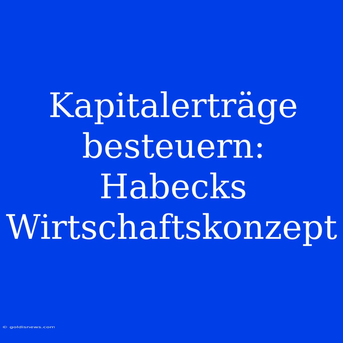 Kapitalerträge Besteuern: Habecks Wirtschaftskonzept