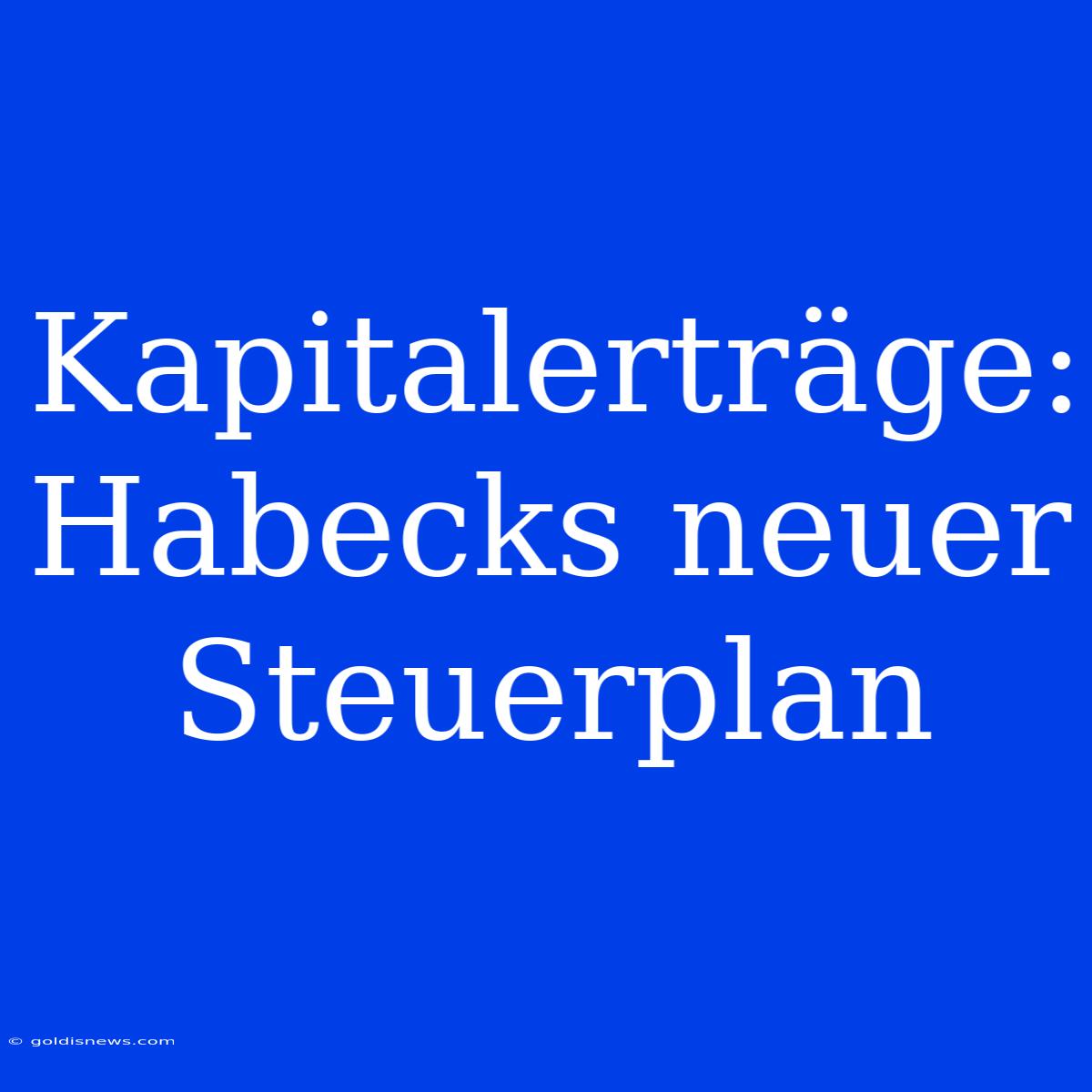 Kapitalerträge: Habecks Neuer Steuerplan