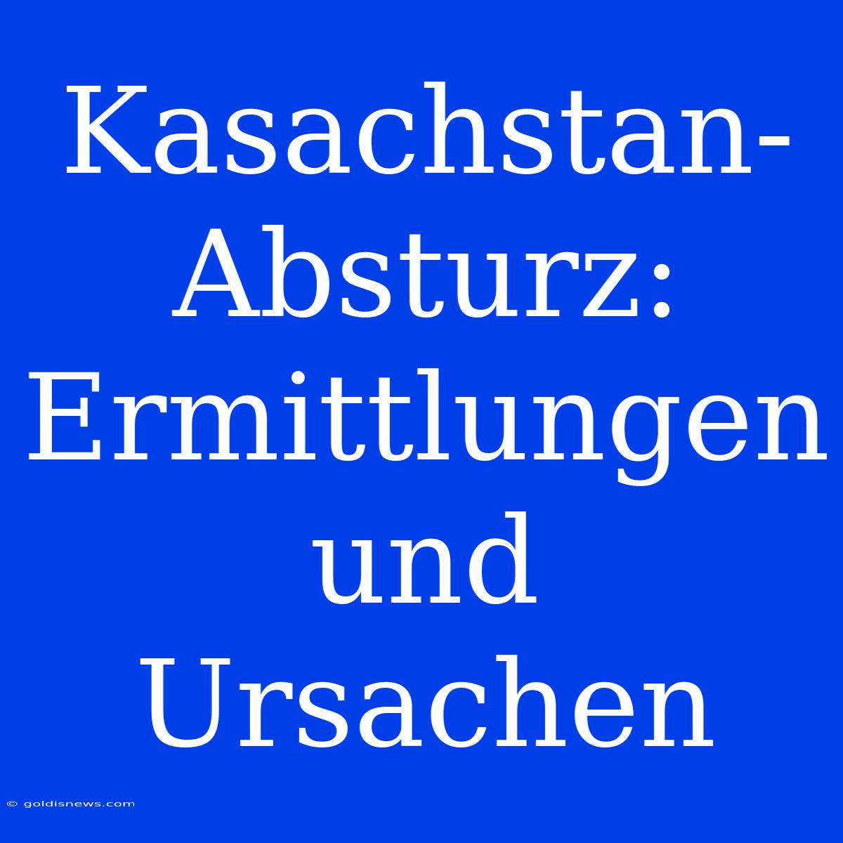 Kasachstan-Absturz: Ermittlungen Und Ursachen