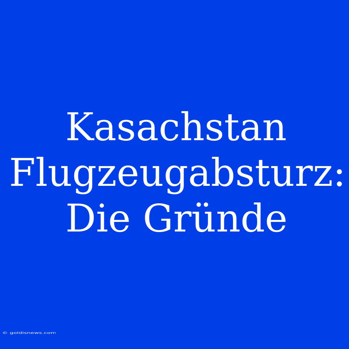 Kasachstan Flugzeugabsturz: Die Gründe