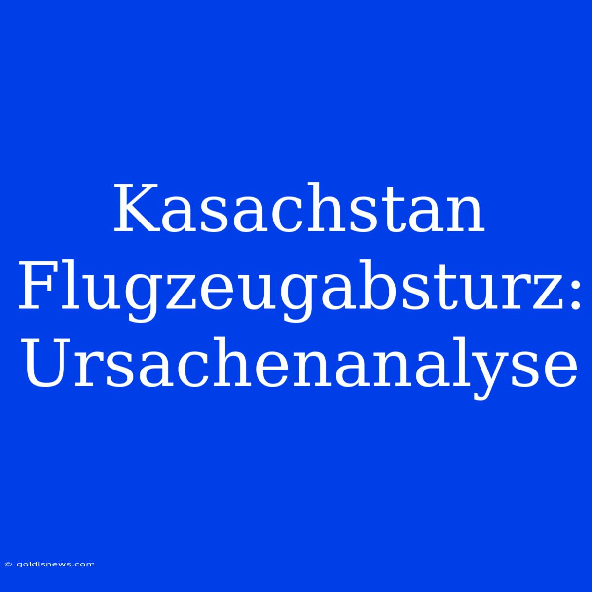 Kasachstan Flugzeugabsturz: Ursachenanalyse