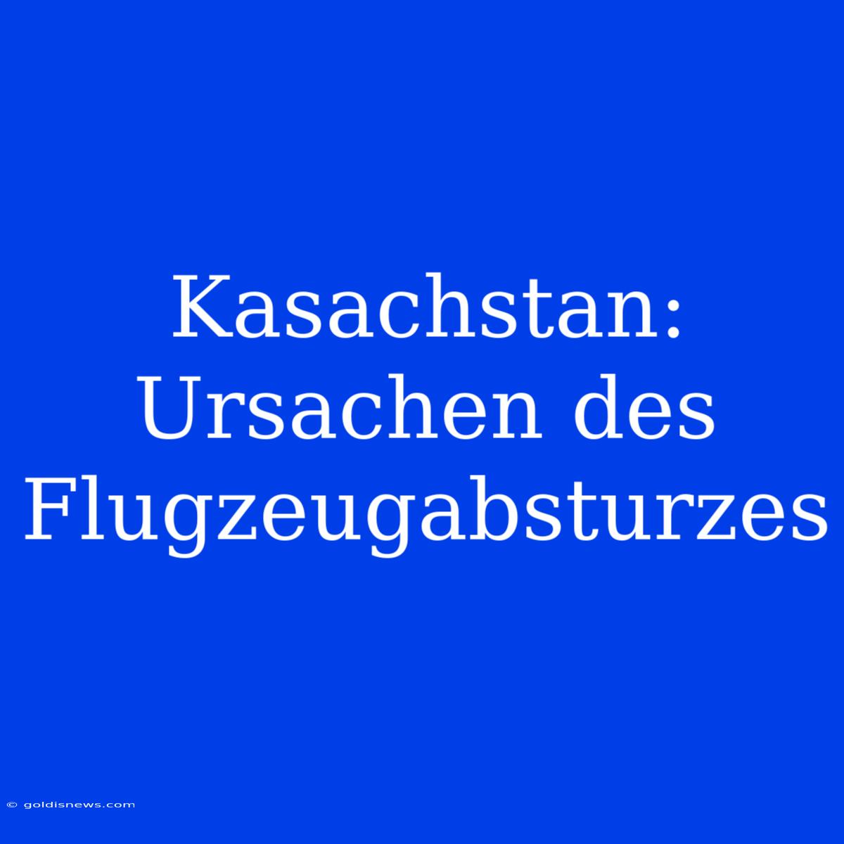 Kasachstan: Ursachen Des Flugzeugabsturzes