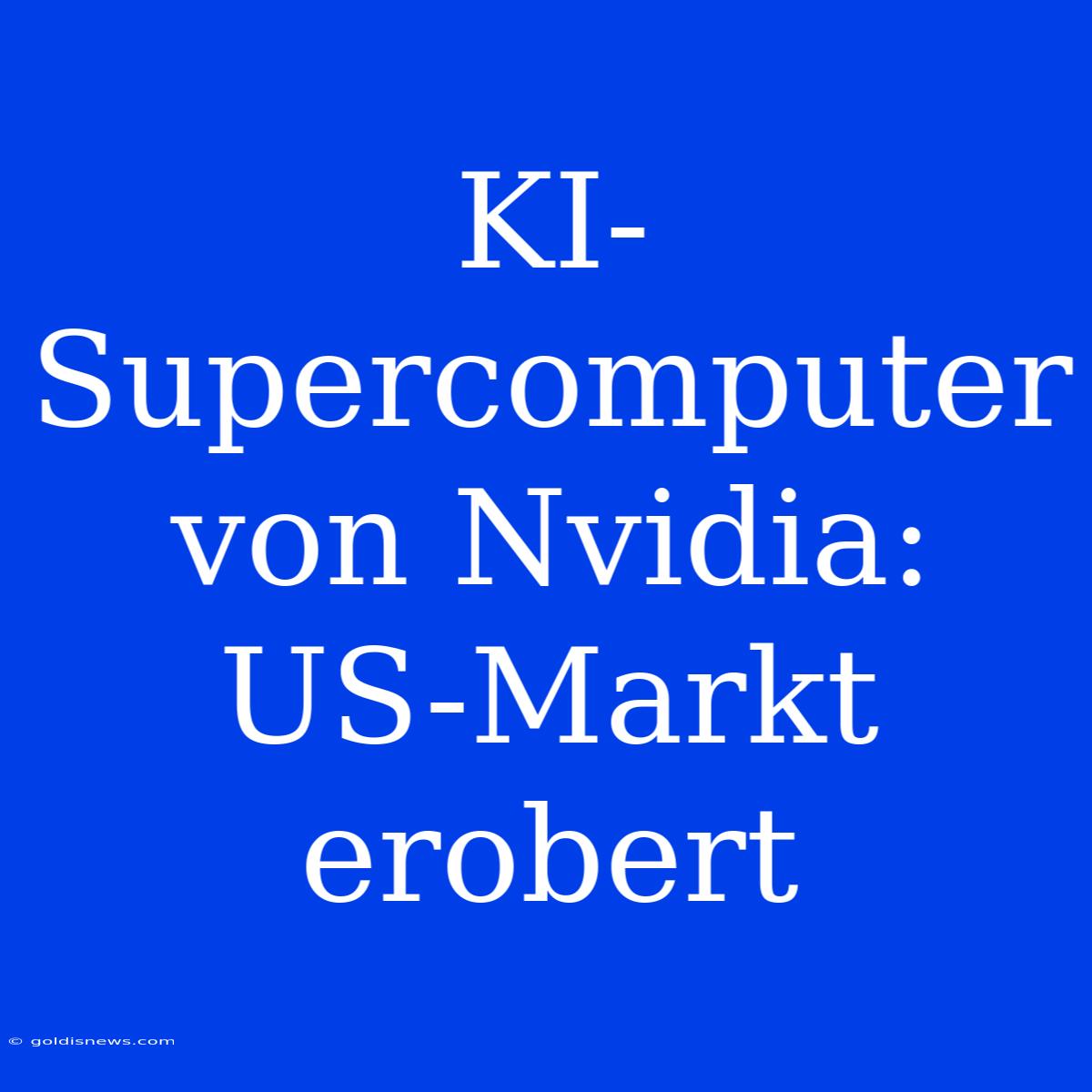 KI-Supercomputer Von Nvidia: US-Markt Erobert