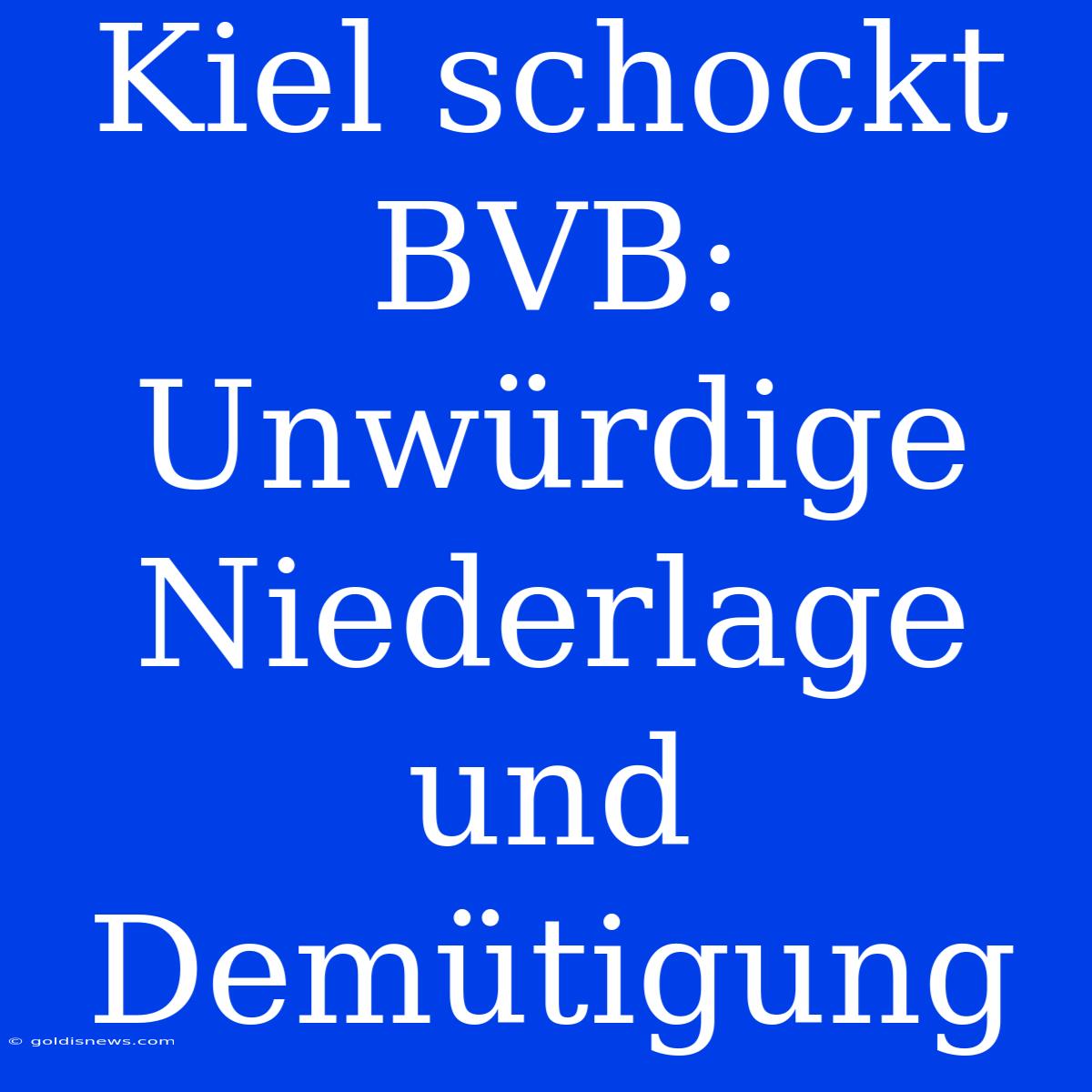 Kiel Schockt BVB: Unwürdige Niederlage Und Demütigung