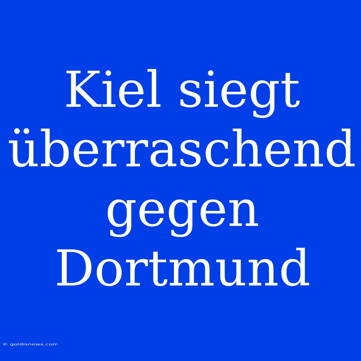 Kiel Siegt Überraschend Gegen Dortmund