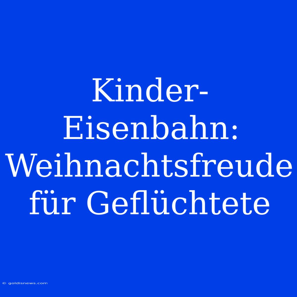 Kinder-Eisenbahn: Weihnachtsfreude Für Geflüchtete