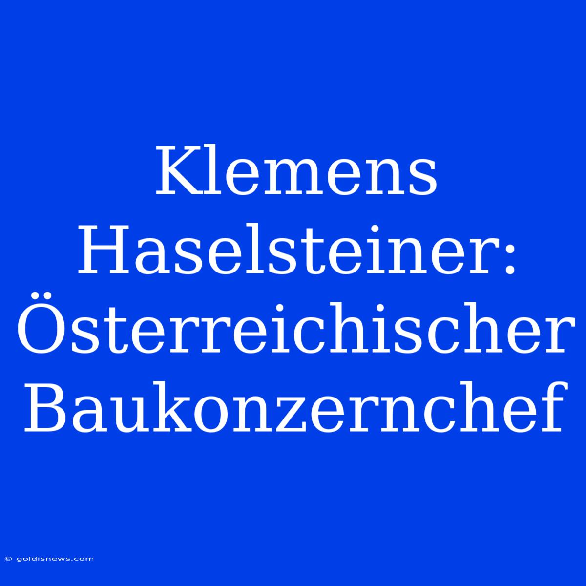 Klemens Haselsteiner: Österreichischer Baukonzernchef