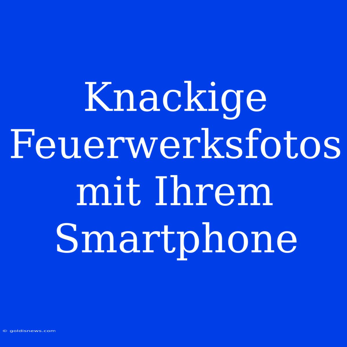 Knackige Feuerwerksfotos Mit Ihrem Smartphone