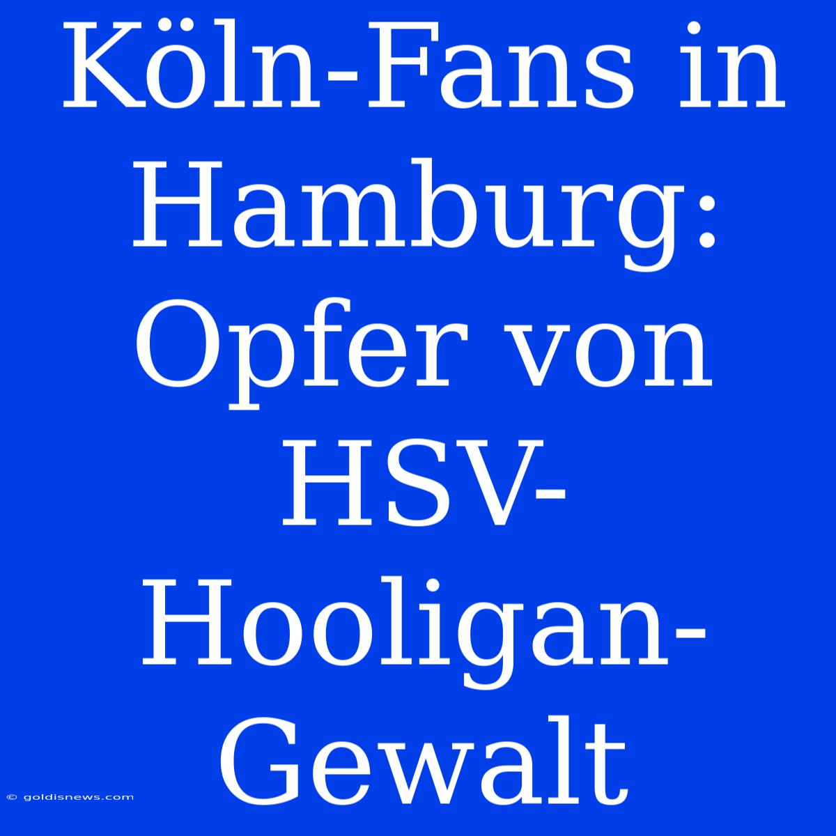 Köln-Fans In Hamburg: Opfer Von HSV-Hooligan-Gewalt