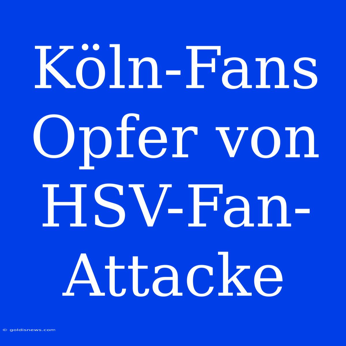 Köln-Fans Opfer Von HSV-Fan-Attacke