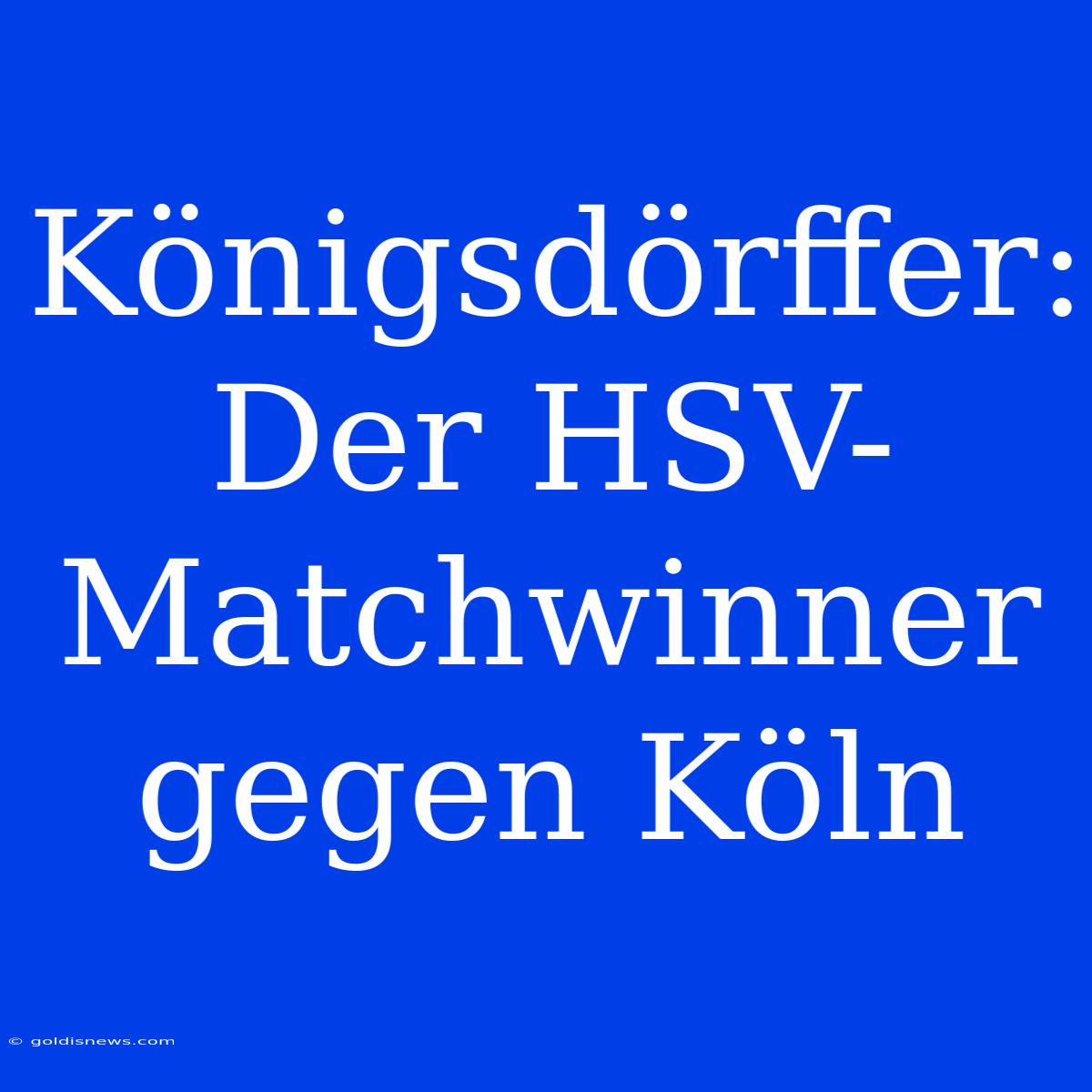 Königsdörffer: Der HSV-Matchwinner Gegen Köln