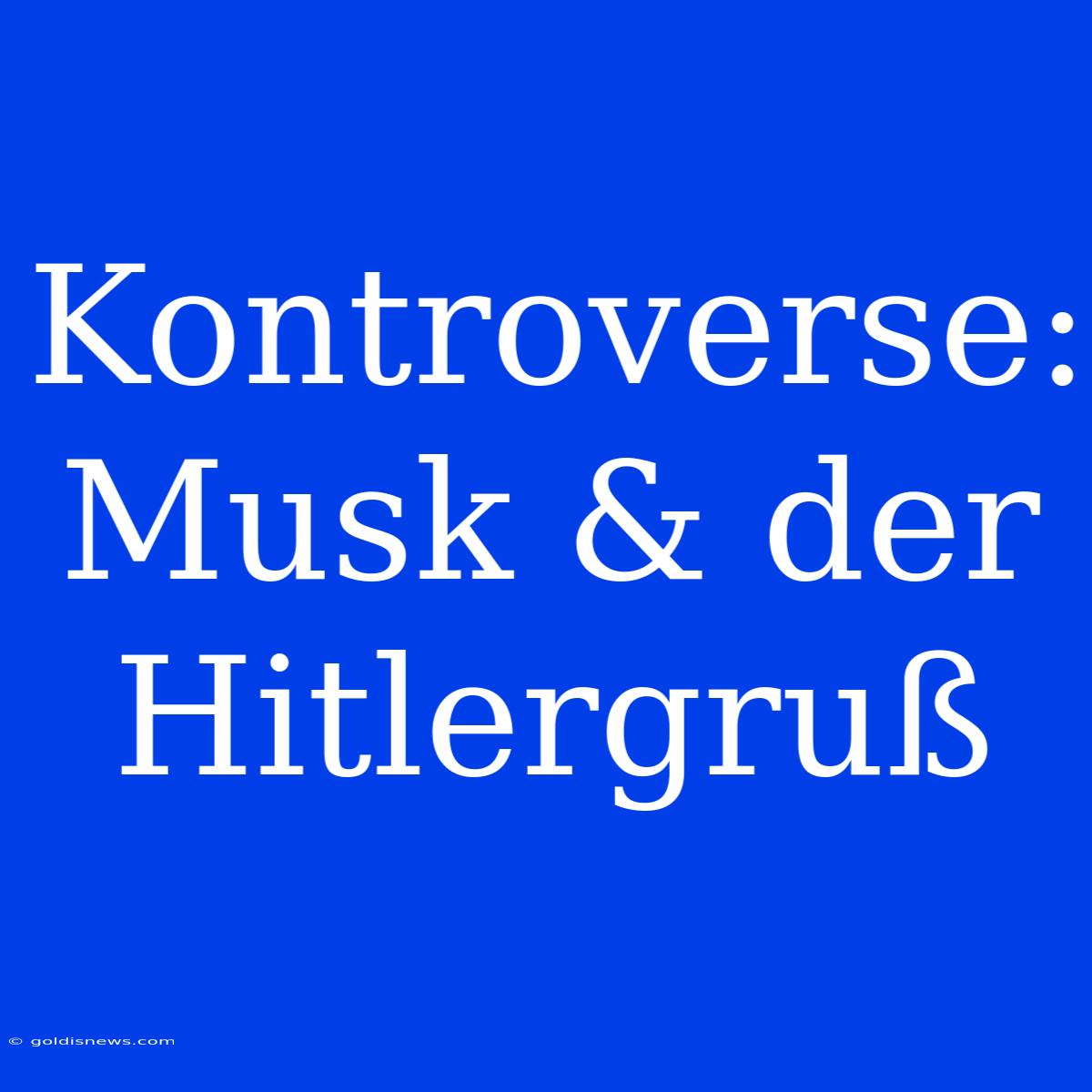 Kontroverse:  Musk & Der Hitlergruß