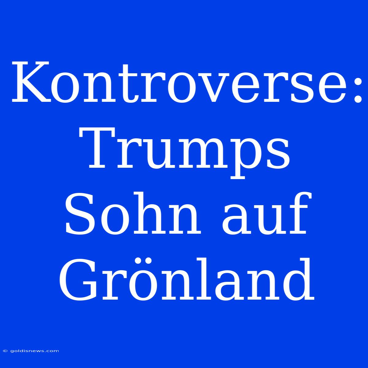 Kontroverse: Trumps Sohn Auf Grönland