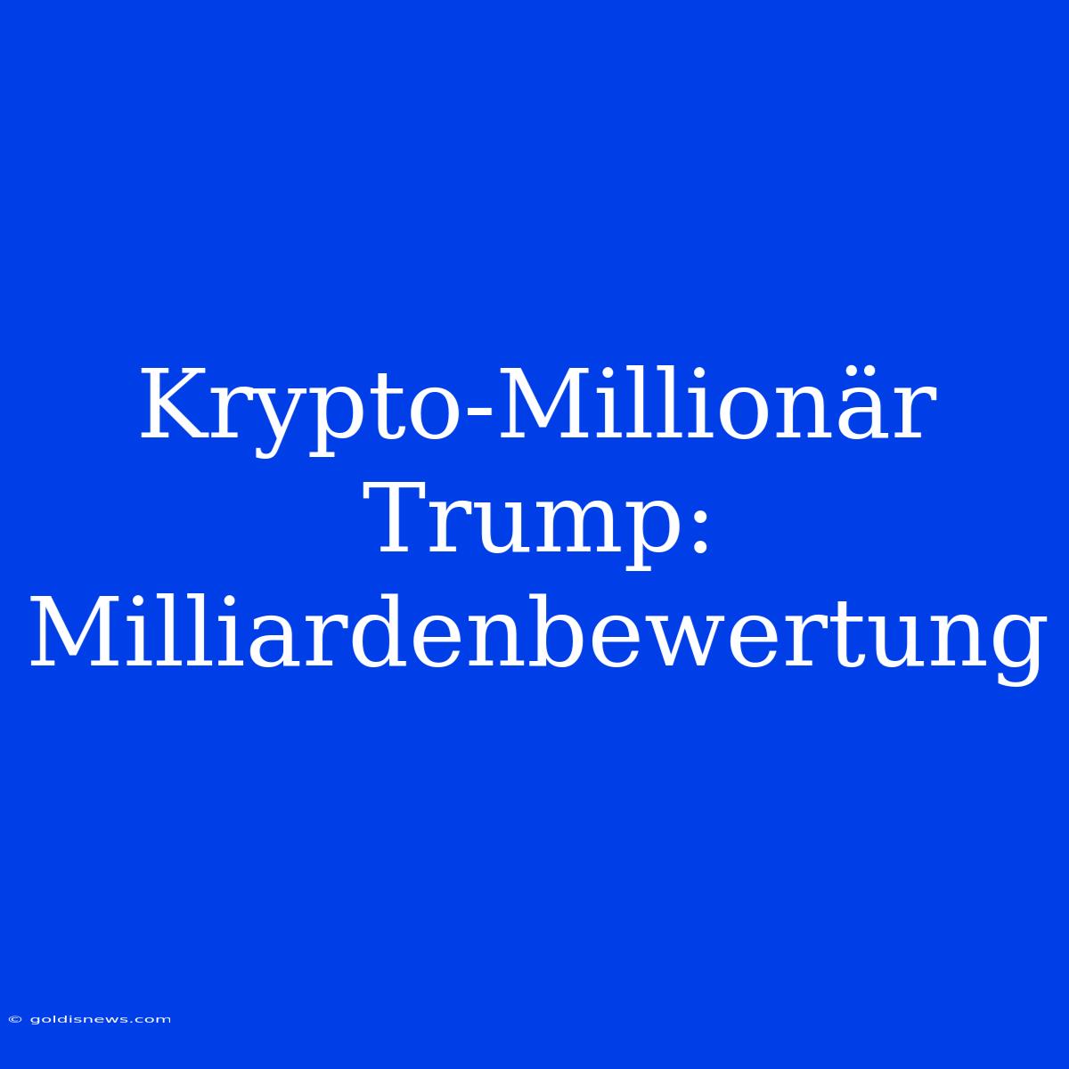 Krypto-Millionär Trump: Milliardenbewertung