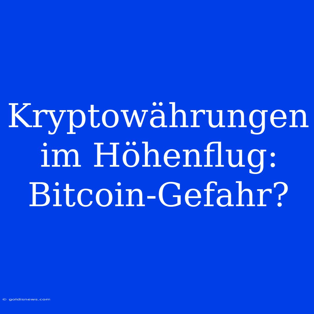 Kryptowährungen Im Höhenflug: Bitcoin-Gefahr?