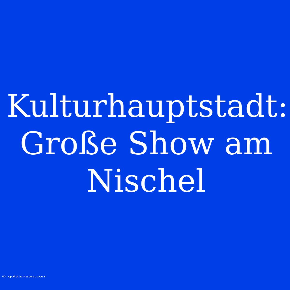 Kulturhauptstadt: Große Show Am Nischel