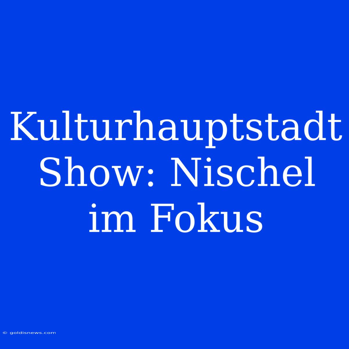 Kulturhauptstadt Show: Nischel Im Fokus