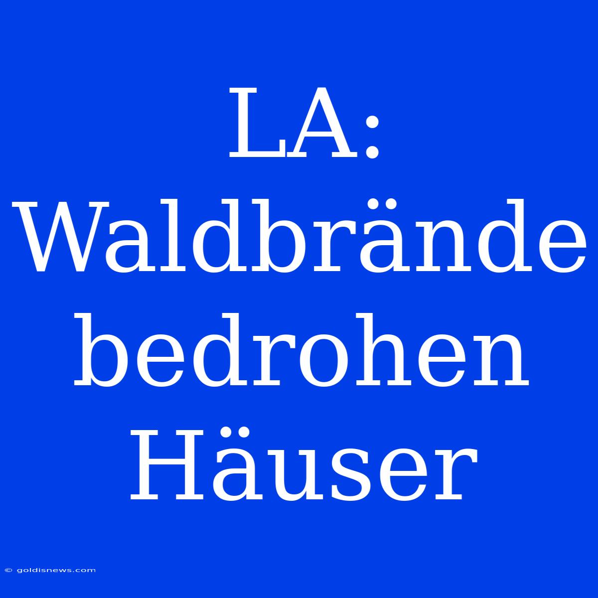 LA: Waldbrände Bedrohen Häuser