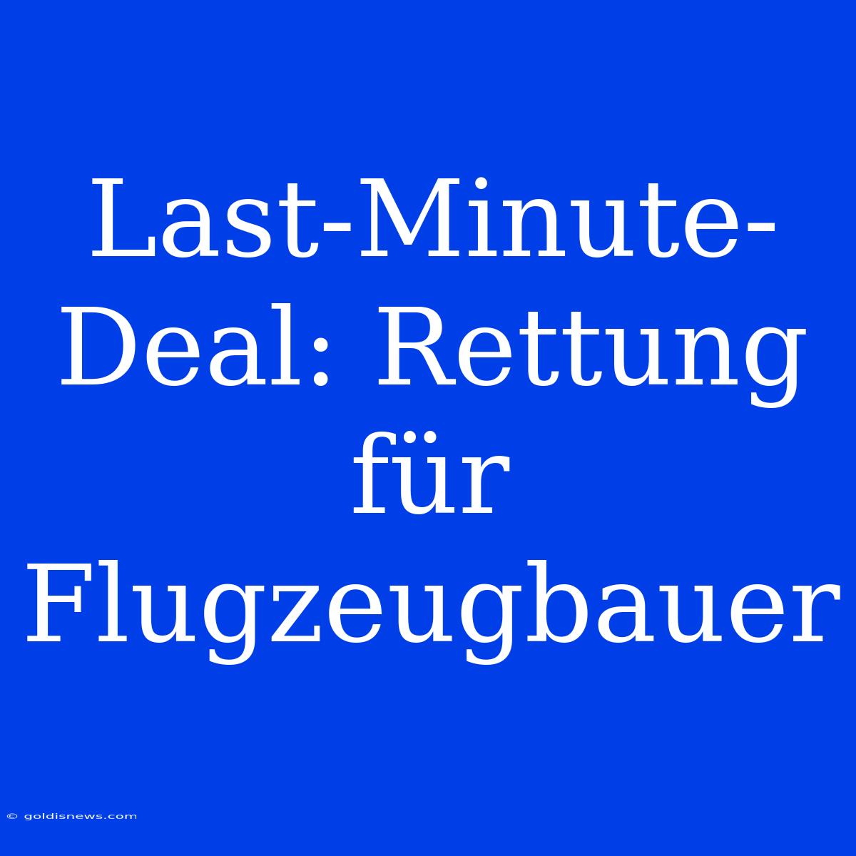 Last-Minute-Deal: Rettung Für Flugzeugbauer