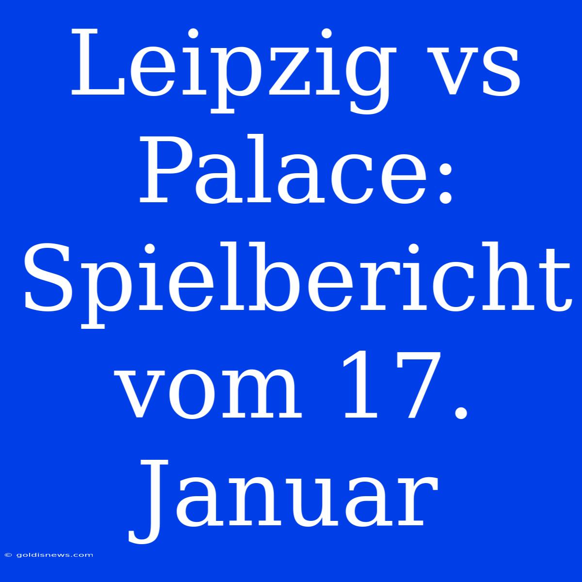 Leipzig Vs Palace: Spielbericht Vom 17. Januar