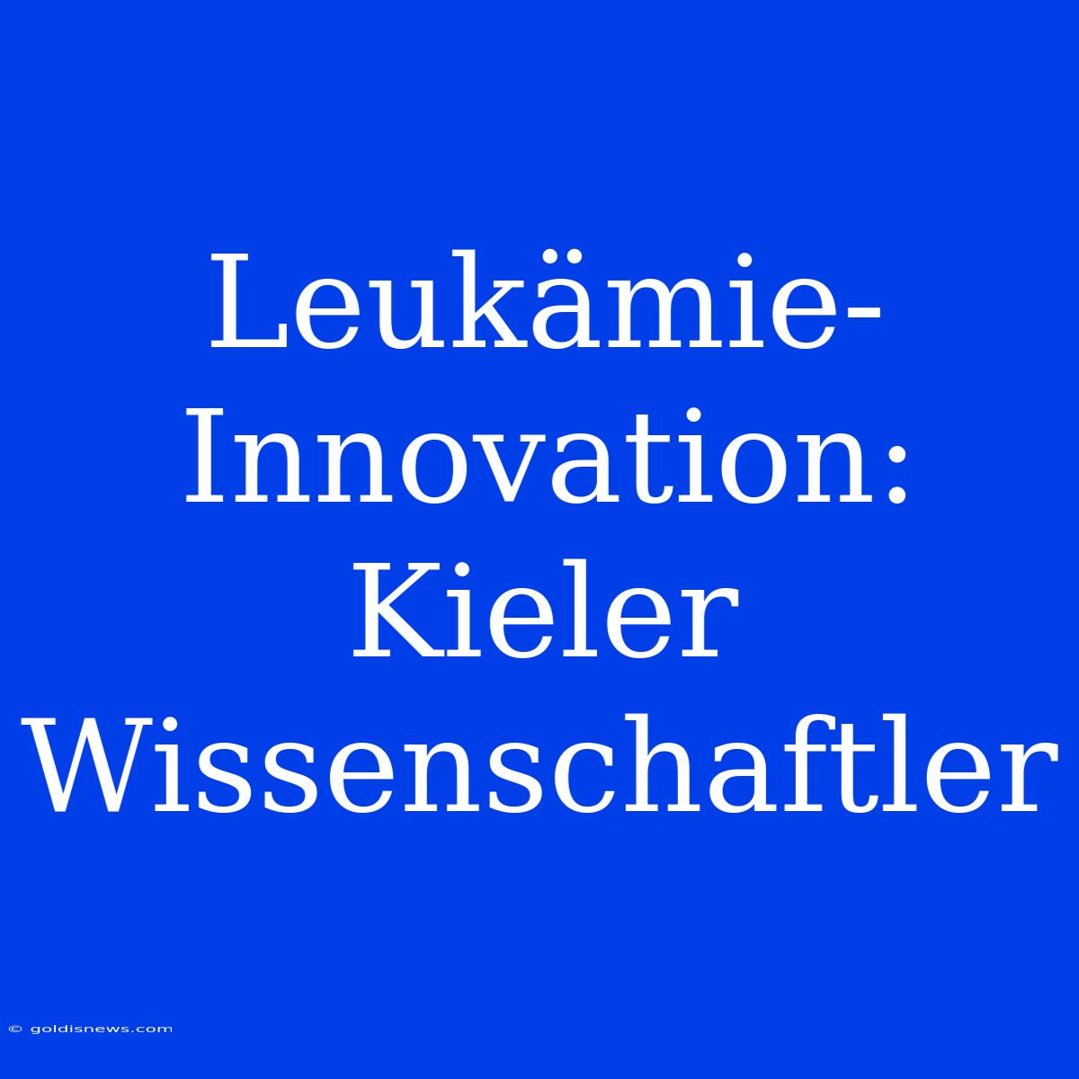 Leukämie-Innovation:  Kieler Wissenschaftler