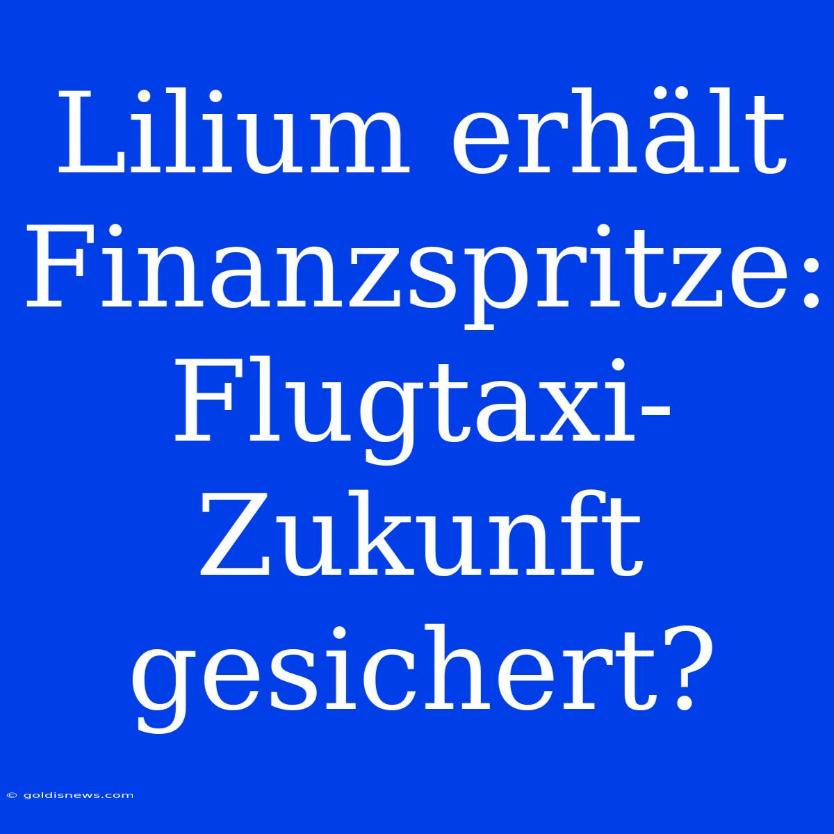 Lilium Erhält Finanzspritze: Flugtaxi-Zukunft Gesichert?