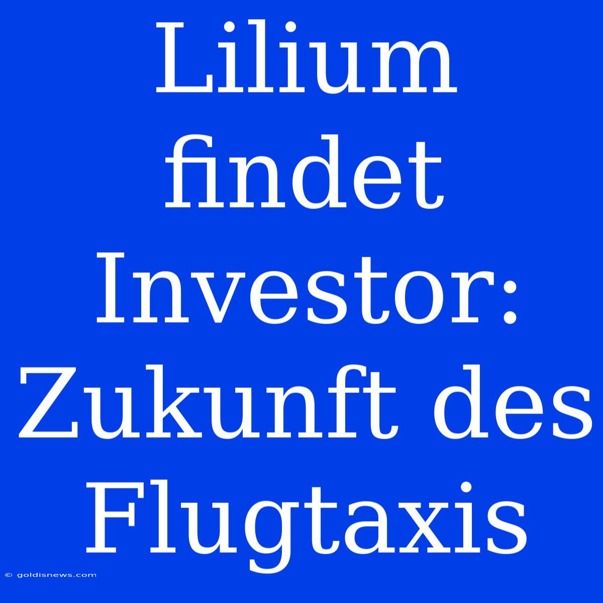 Lilium Findet Investor: Zukunft Des Flugtaxis