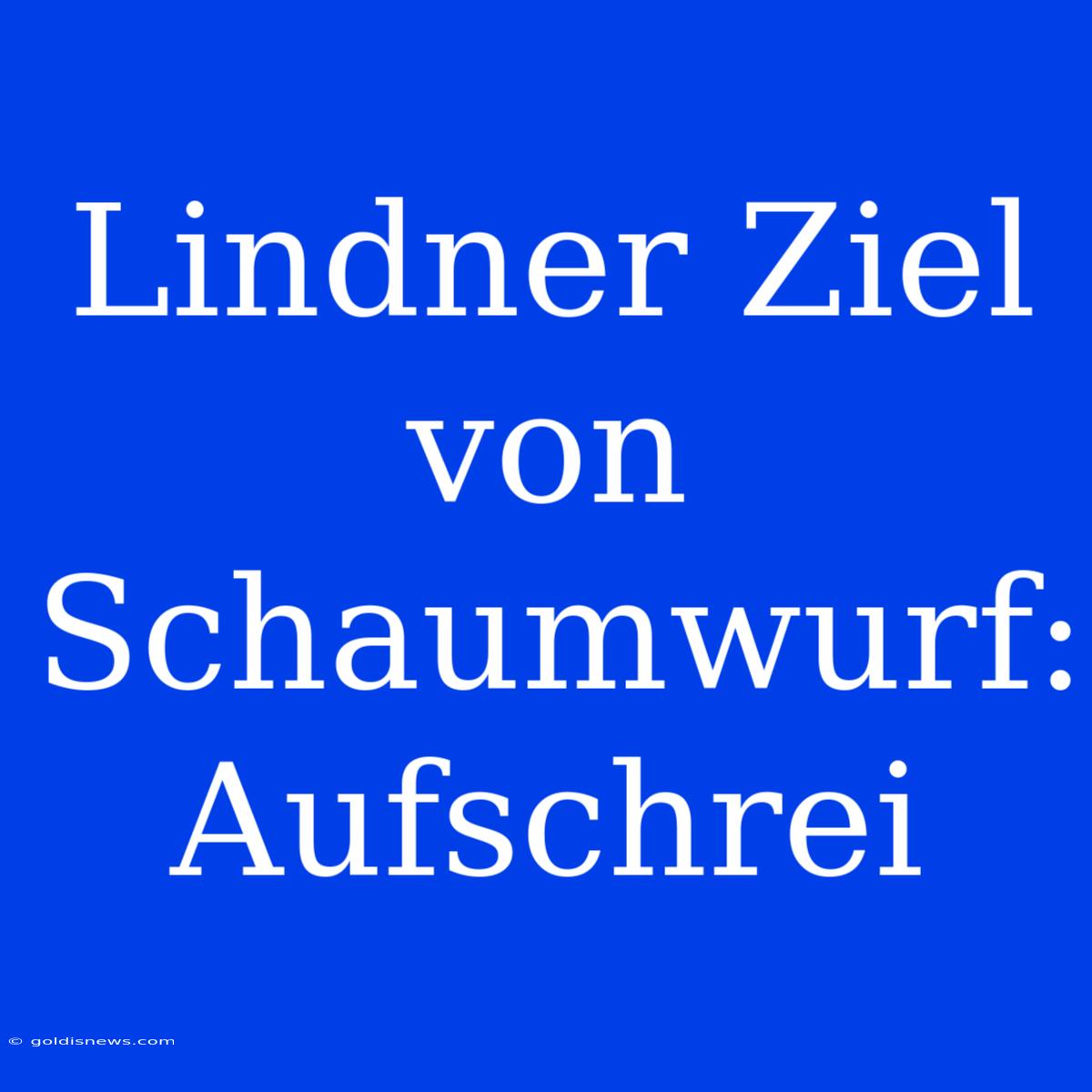 Lindner Ziel Von Schaumwurf: Aufschrei