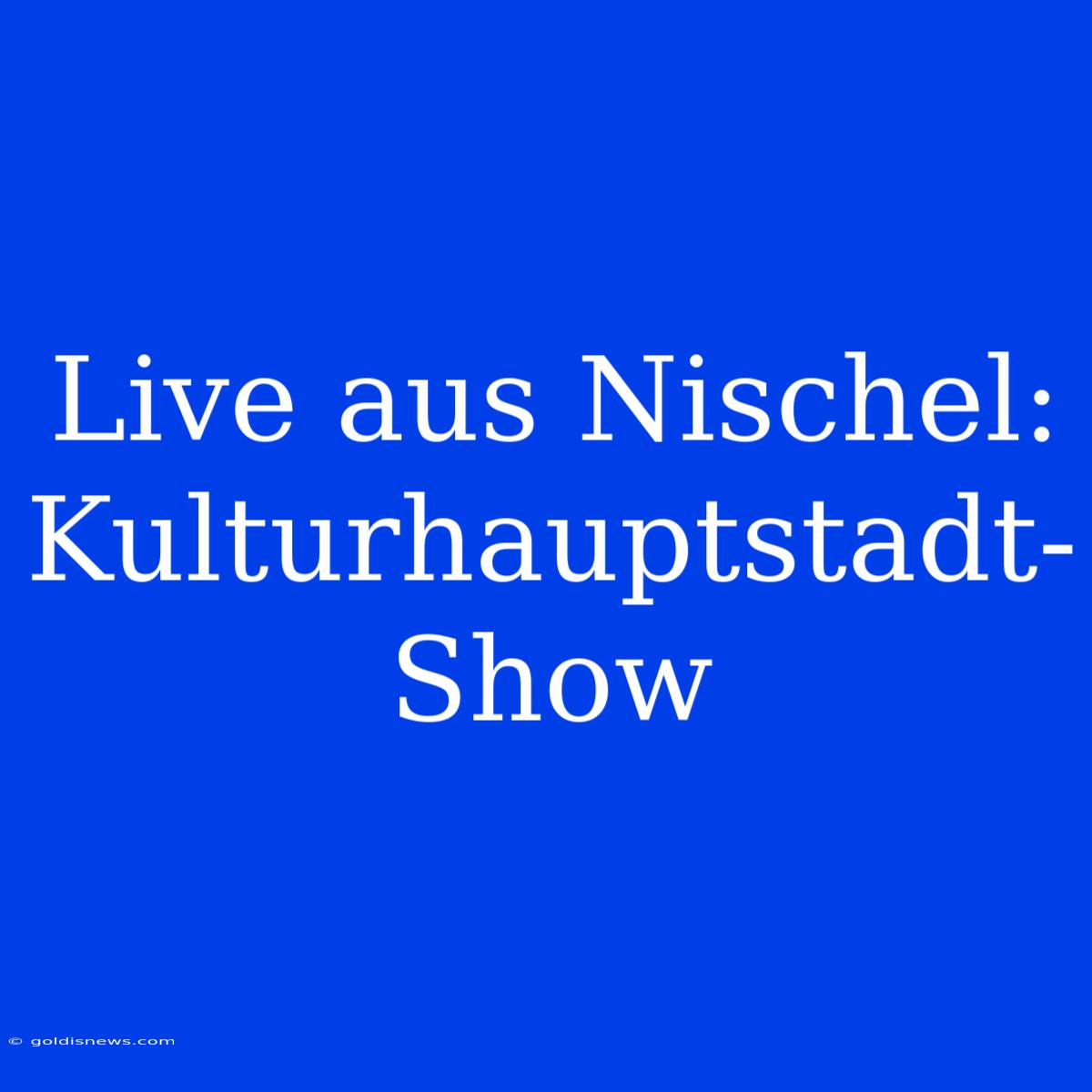 Live Aus Nischel: Kulturhauptstadt-Show