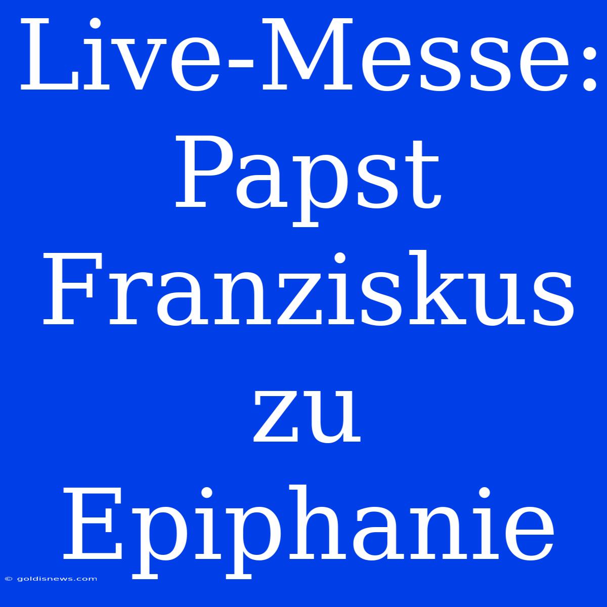 Live-Messe: Papst Franziskus Zu Epiphanie