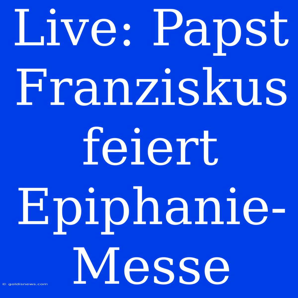 Live: Papst Franziskus Feiert Epiphanie-Messe