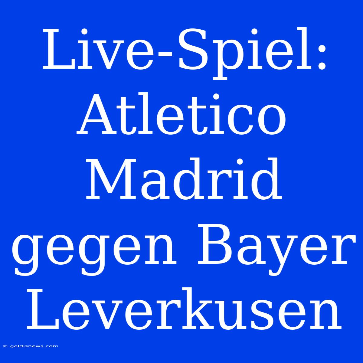 Live-Spiel: Atletico Madrid Gegen Bayer Leverkusen