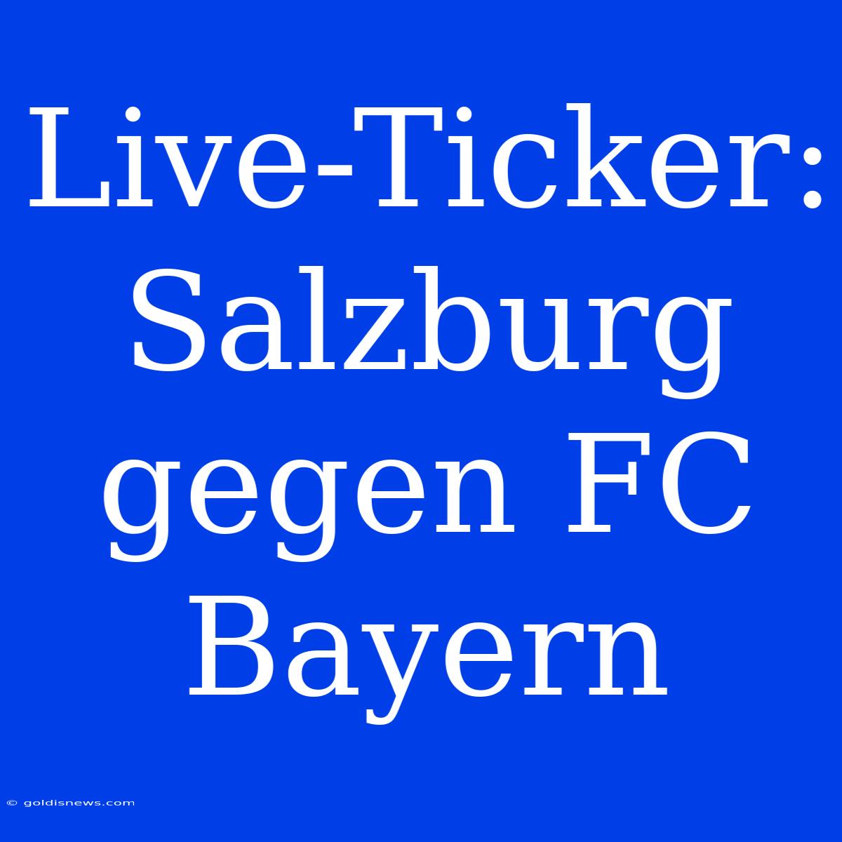 Live-Ticker: Salzburg Gegen FC Bayern