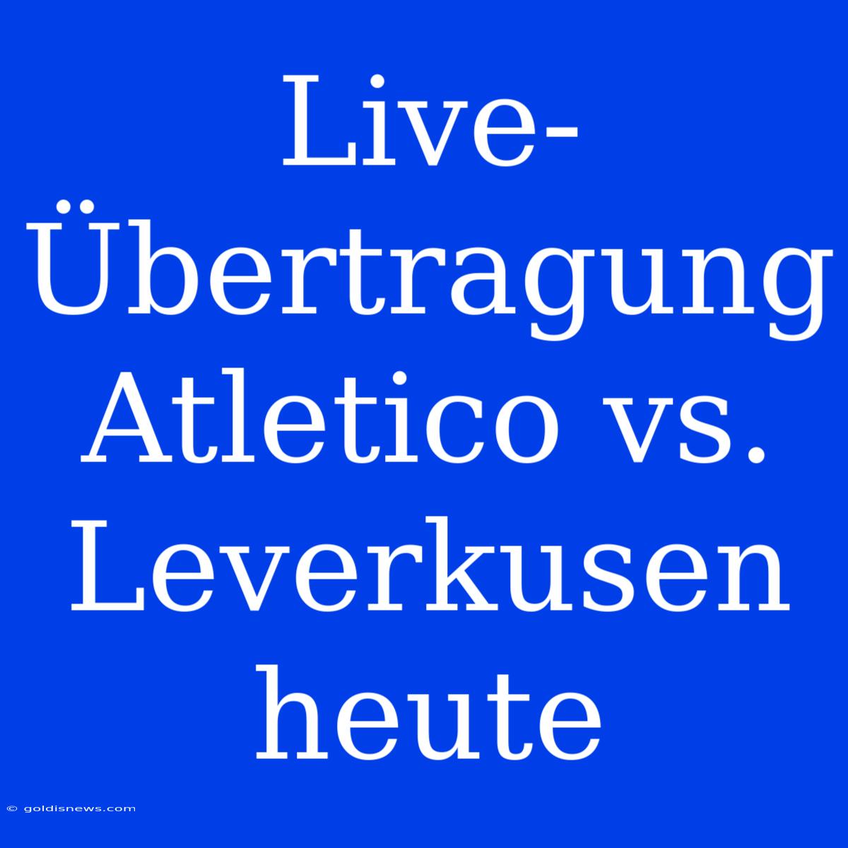 Live-Übertragung Atletico Vs. Leverkusen Heute