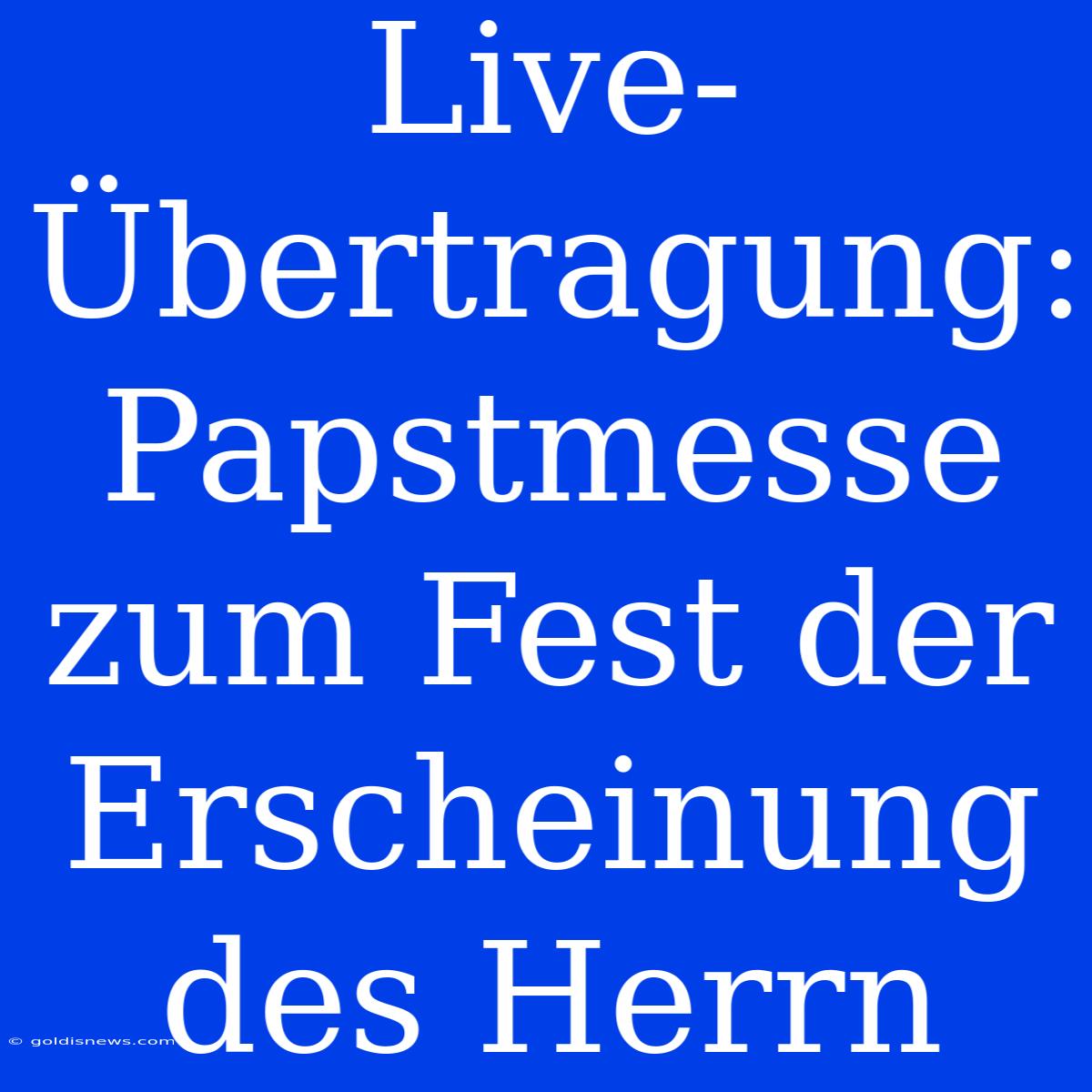 Live-Übertragung: Papstmesse Zum Fest Der Erscheinung Des Herrn