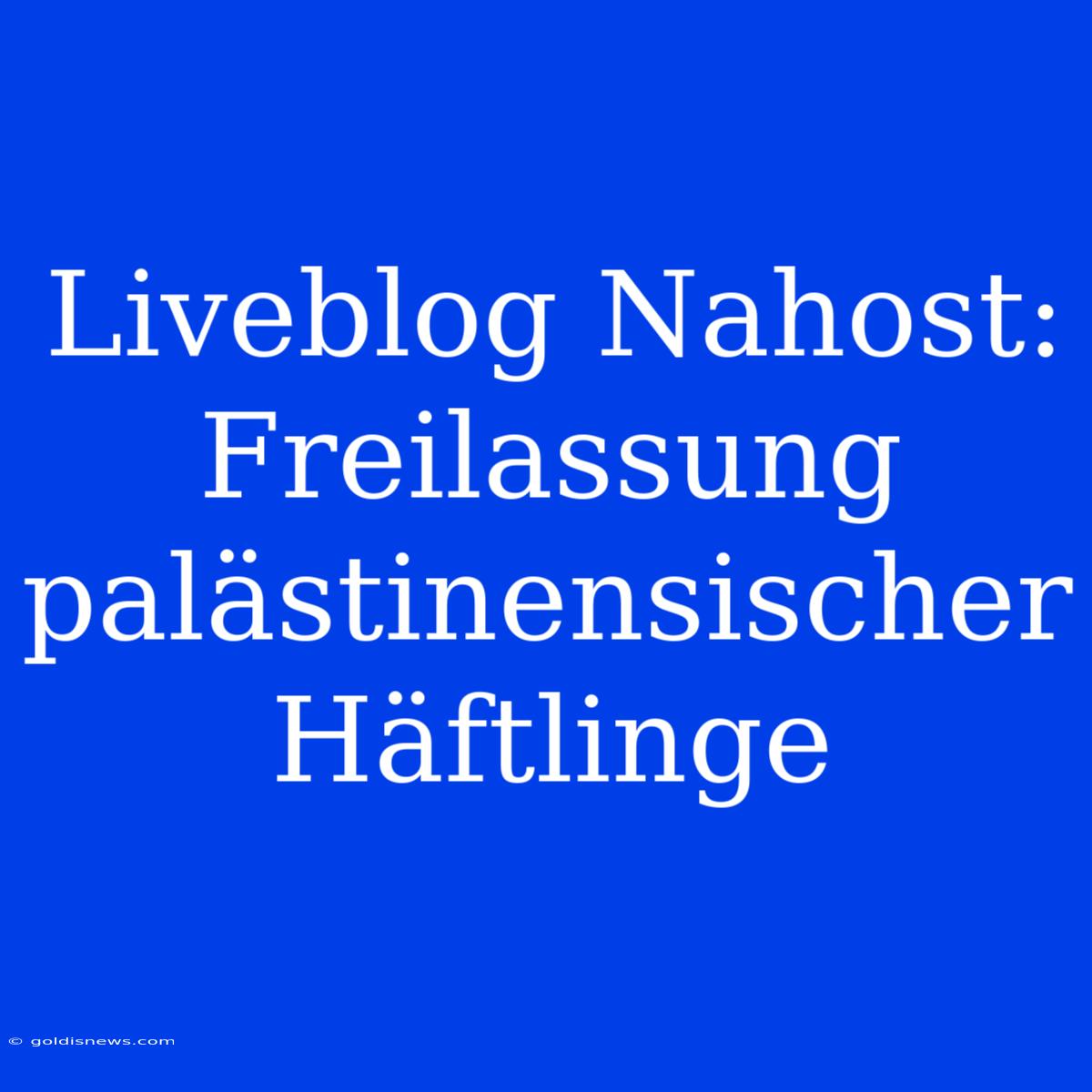 Liveblog Nahost: Freilassung Palästinensischer Häftlinge