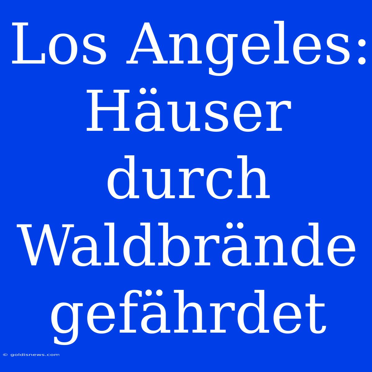 Los Angeles: Häuser Durch Waldbrände Gefährdet